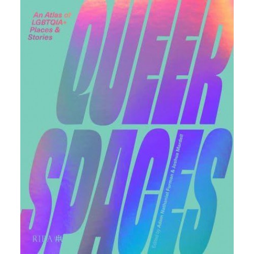 Queer Spaces An Atlas of LGBTQIA+ Places and Stories