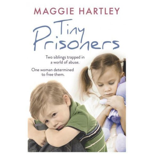 Tiny Prisoners Two Siblings Trapped in a World of Abuse, One Woman Determined to Free Them - A Maggie Hartley Foster Carer Story