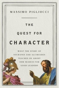 The Quest for Character What the Story of Socrates and Alcibiades Teaches Us About Our Search for Good Leaders