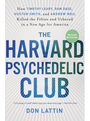 The Harvard Psychedelic Club How Timothy Leary, Ram Dass, Huston Smith, and Andrew Weil Killed the Fifties and Ushered in a New Age for America