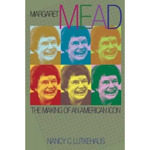 Margaret Mead The Making of an American Icon