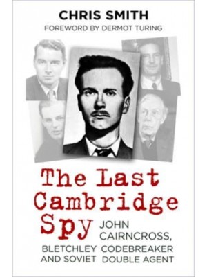 The Last Cambridge Spy John Cairncross, Bletchley Codebreaker and Soviet Double Agent