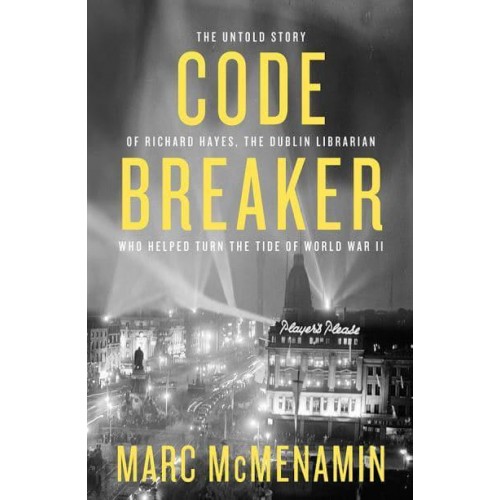 Codebreaker The Untold Story of Richard Hayes, the Dublin Librarian Who Helped Turn the Tide of World War II