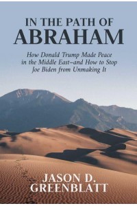In the Path of Abraham How Donald Trump Made Peace in the Middle East - And How to Stop Joe Biden from Unmaking It