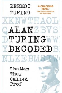 Alan Turing Decoded The Man They Called Prof