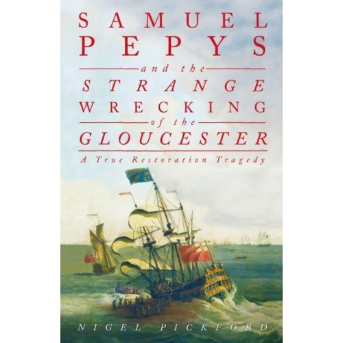 Samuel Pepys and the Strange Wrecking of the Gloucester A True Restoration Tragedy