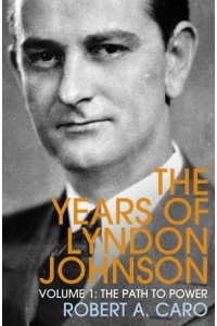 The Years of Lyndon Johnson. Volume 1 The Path to Power