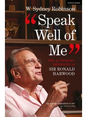 Speak Well of Me The Authorised Biography of Ronald Harwood