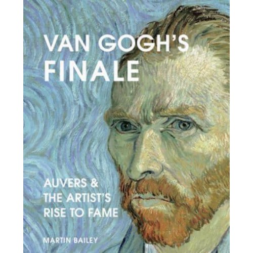 Van Gogh's Finale Auvers and the Artist's Rise to Fame