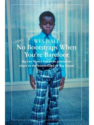 No Bootstraps When You're Barefoot My Rise from a Jamaican Plantation Shack to the Boardrooms of Bay Street