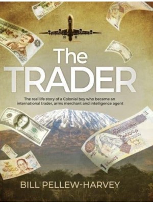The Trader The Real Life Story of a Colonial Boy Who Became an International Trader, Arms Merchant and Intelligence Agent