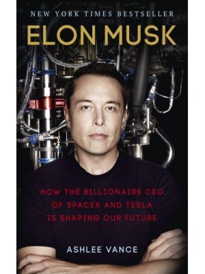 Elon Musk How the Billionaire CEO of SpaceX and Tesla Is Shaping Our Future