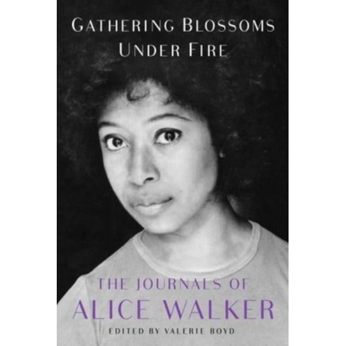 Gathering Blossoms Under Fire The Journals of Alice Walker 1965-2000