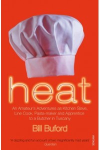 Heat An Amateur's Adventures as Kitchen Slave, Line Cook Pasta-Maker and Apprentice to a Butcher in Tuscany