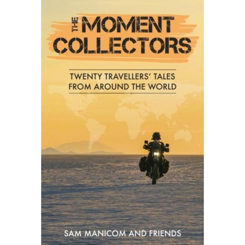The Moment Collectors Twenty Travellers' Tales from Around the World