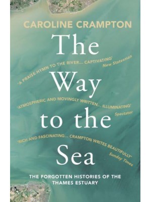 The Way to the Sea The Forgotten Histories of the Thames Estuary