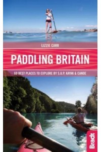 Paddling Britain 50 Best Places to Explore by S.U.P, Kayak & Canoe