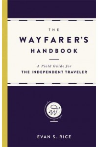 The Wayfarer's Handbook A Field Guide for the Independent Traveler