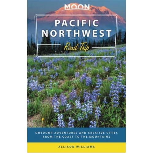 Pacific Northwest Road Trip Outdoor Adventures and Creative Cities from the Coast to the Mountains - Moon Handbooks