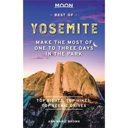 Best of Yosemite Make the Most of One to Three Days in the Park - Moon Handbooks