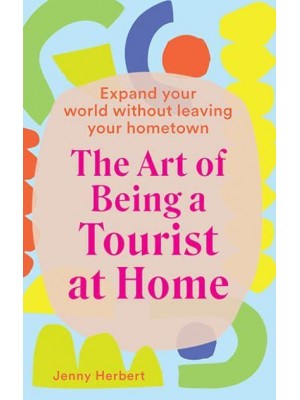 The Art of Being a Tourist at Home Expand Your World Without Leaving Your Hometown