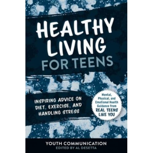 Healthy Living for Teens Inspiring Advice on Diet, Exercise, and Handling Stress - Yc Teen's Advice from Teens Like You