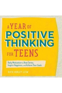A Year of Positive Thinking for Teens Daily Motivation to Beat Stress, Inspire Happiness, and Achieve Your Goals - Year of Daily Reflections
