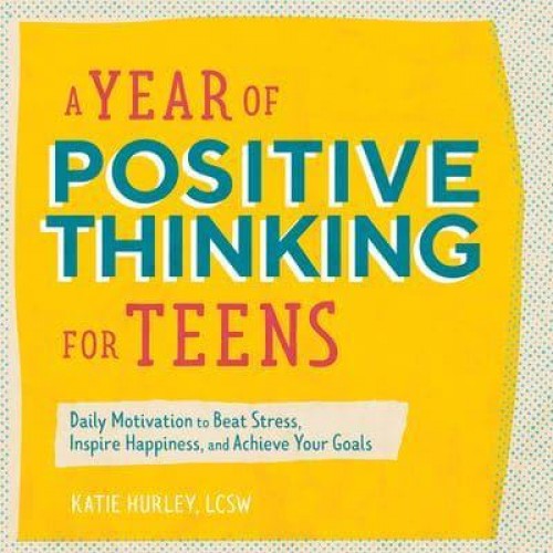 A Year of Positive Thinking for Teens Daily Motivation to Beat Stress, Inspire Happiness, and Achieve Your Goals - Year of Daily Reflections