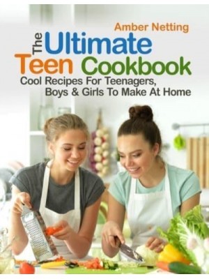 The Ultimate Teen Cookbook: Cool Recipes For Teenagers, Boys & Girls To Make At Home - Cookbooks for Teens