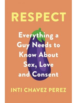 Respect Everything a Guy Needs to Know About Sex, Love and Consent