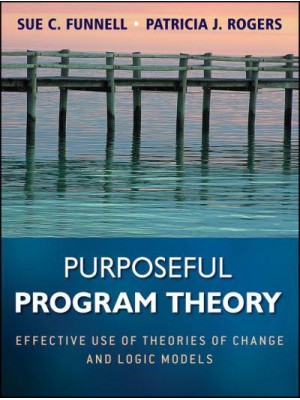 Purposeful Program Theory Effective Use of Theories of Change and Logic Models - Research Methods for the Social Sciences