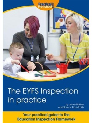 The EYFS Inspection in Practice Your Step by Step Guide to the Education Inspection Framework