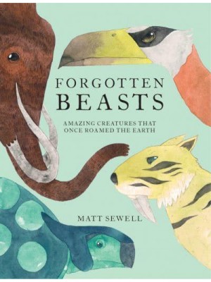 Forgotten Beasts Amazing Creatures That Once Roamed the Earth