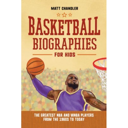Basketball Biographies for Kids The Greatest NBA and WNBA Players from the 1960S to Today - Sports Biographies for Kids