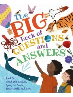 The Big Book of Questions and Answers Find Out About Wild Animals, Space, the Oceans, Planet Earth, and More!