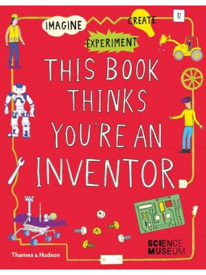 This Book Thinks You're an Inventor Imagine &#X2022; Experiment &#X2022; Create - This Book Thinks You're...
