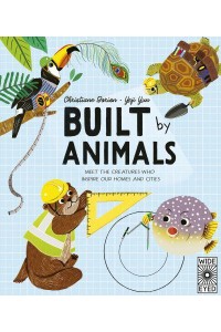 Built by Animals Meet the Creatures Who Inspire Our Homes and Cities - Designed by Nature