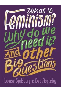 What Is Feminism? Why Do We Need It? & Other Big Questions - And Other Big Questions