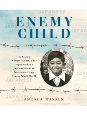 Enemy Child The Story of Norman Mineta, a Boy Imprisoned in a Japanese American Internment Camp During World War II