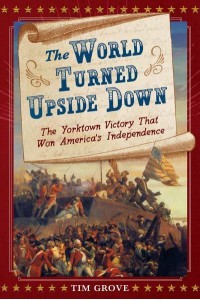 The World Turned Upside Down The Yorktown Victory That Won America's Independence