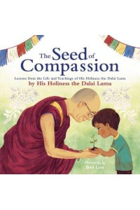 The Seed of Compassion Lessons from the Life and Teachings of His Holiness the Dalai Lama