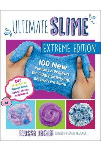 Ultimate Slime 100 New Recipes & Projects for Oddly Satisfying Borax-Free Slime
