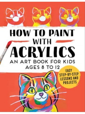 How to Paint With Acrylics An Art Book for Kids Ages 8 to 12