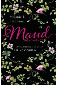 Maud A Novel Inspired by the Life of L.M. Montgomery