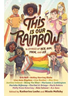 This Is Our Rainbow 16 Stories of Her, Him, Them, and Us