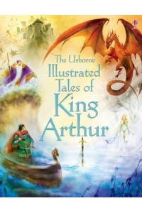 The Usborne Illustrated Tales of King Arthur - Illustrated Story Collections