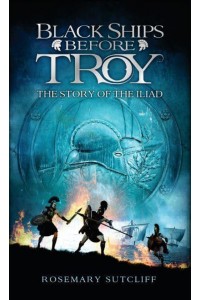 Black Ships Before Troy The Story of The Iliad