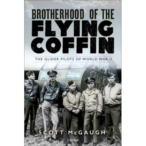 Brotherhood of the Flying Coffin The Glider Pilots of World War II