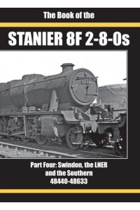 THE BOOK OF THE STANIER 8F 2-8-0S PART FOUR: SWINDON, THE LNER AND THE SOUTHERN 48440-48633