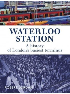 Waterloo Station A History of London's Busiest Terminus